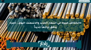 «انخفاض كبير» في أسعار الحديد والأسمنت اليوم.. «عز» يحقق تراجعاً جديداً